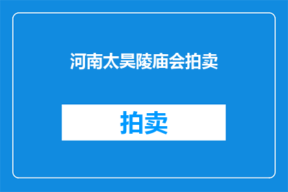 河南太昊陵庙会拍卖(河南太昊陵庙会拍卖活动是否即将举行？)