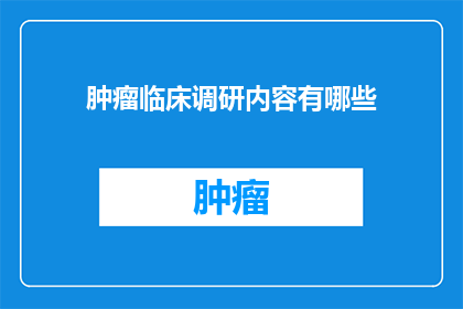 肿瘤临床调研内容有哪些(肿瘤临床调研内容有哪些？)