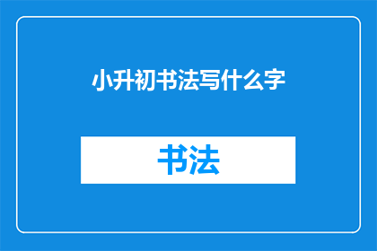 小升初书法写什么字(小升初书法考试，究竟应该练习哪些汉字？)
