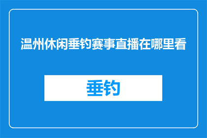 温州休闲垂钓赛事直播在哪里看(您知道在哪里可以观看温州举办的休闲垂钓赛事直播吗？)