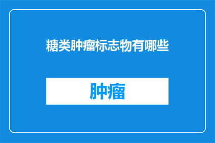 糖类肿瘤标志物有哪些(糖类肿瘤标志物有哪些？这一疑问句类型的长标题，旨在吸引读者的注意力，并激发他们对糖类肿瘤标志物的兴趣通过将原问题转化为疑问句形式，标题更加引人入胜，能够引起读者的好奇心和探索欲望)