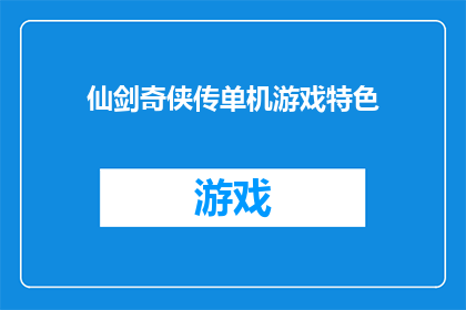 仙剑奇侠传单机游戏特色(仙剑奇侠传单机游戏的魅力何在？)