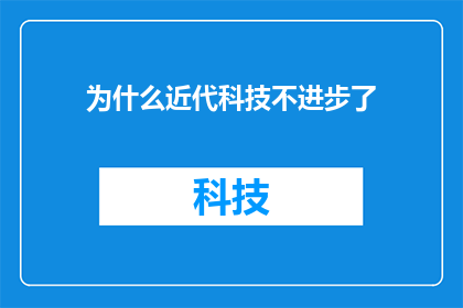 为什么近代科技不进步了(探究近代科技停滞不前的原因：我们为何未能见证科技的飞跃发展？)