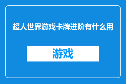 超人世界游戏卡牌进阶有什么用(超人世界游戏卡牌进阶功能究竟有何作用？)
