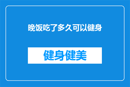 晚饭吃了多久可以健身(晚饭后多久可以开始健身？)