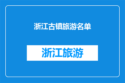 浙江古镇旅游名单(浙江古镇旅游名单：探索历史与现代的完美融合之地吗？)