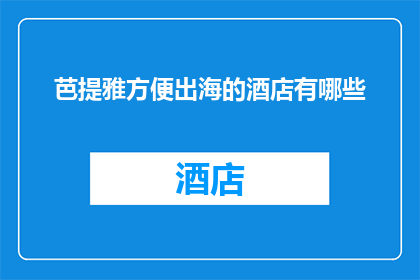 芭提雅方便出海的酒店有哪些(有哪些芭提雅方便出海的酒店？)