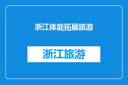 浙江体能拓展旅游(浙江体能拓展旅游：探索自然与挑战自我的完美结合？)