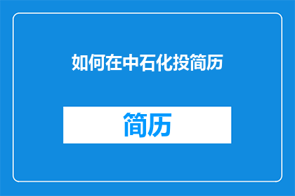 如何在中石化投简历(如何有效投递中石化的职位？)