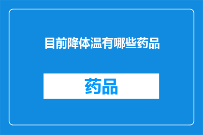 目前降体温有哪些药品(目前有哪些药品可以有效降低体温？)