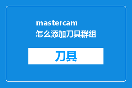 mastercam怎么添加刀具群组(如何将Mastercam中的刀具添加到一个群组中？)