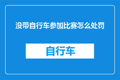 没带自行车参加比赛怎么处罚(若未携带自行车参加比赛，将如何受到处罚？)