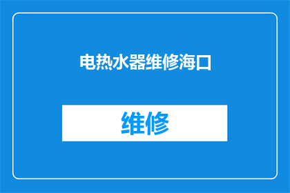电热水器维修海口(海口电热水器维修服务在哪里？)