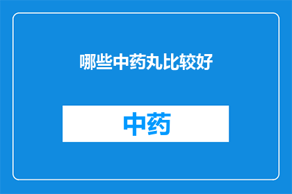 哪些中药丸比较好(哪些中药丸在治疗疾病时效果显著？)