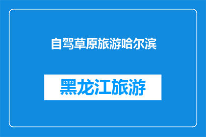 自驾草原旅游哈尔滨(自驾游爱好者，您是否渴望在辽阔的草原上自由驰骋？哈尔滨，这座冰城，以其独特的魅力和丰富的旅游资源，成为了自驾游的理想目的地那么，您是否已经准备好踏上这场草原之旅，体验那令人心旷神怡的自然风光呢？)