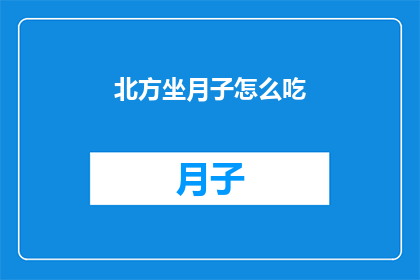 北方坐月子怎么吃(如何正确进行北方坐月子的饮食安排？)