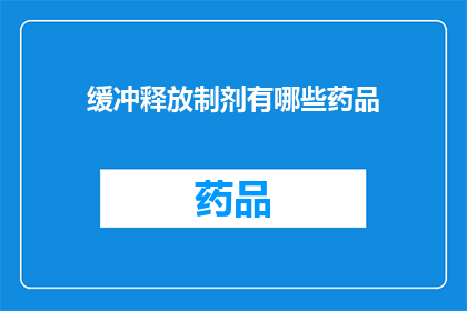 缓冲释放制剂有哪些药品(哪些药品属于缓冲释放制剂？)