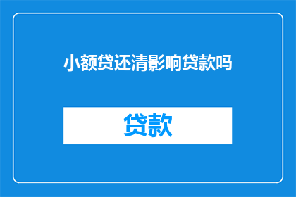 小额贷还清影响贷款吗(小额贷款还清后，其对原有贷款的影响如何？)