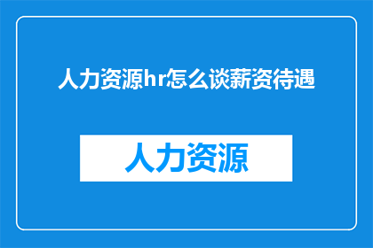 人力资源hr怎么谈薪资待遇(如何有效与人力资源部门讨论薪资待遇？)
