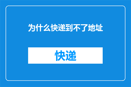 为什么快递到不了地址(为何快递无法送达指定地址？)