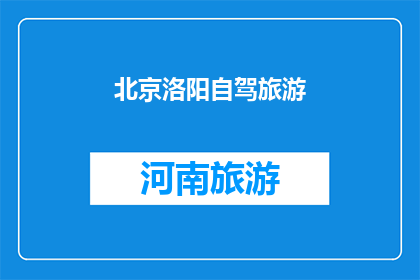 北京洛阳自驾旅游(北京洛阳自驾游，你准备好探索这座历史与现代交融的城市了吗？)