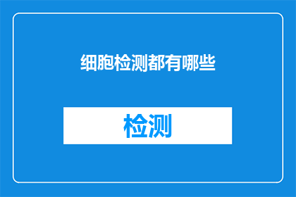 细胞检测都有哪些(细胞检测的奥秘：你了解它的多样性吗？)