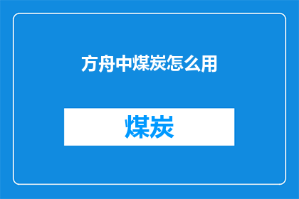 方舟中煤炭怎么用(如何有效利用方舟中的煤炭资源？)