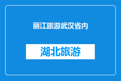 丽江旅游武汉省内(探索丽江的迷人魅力：在武汉省内旅游，你不可错过的景点有哪些？)