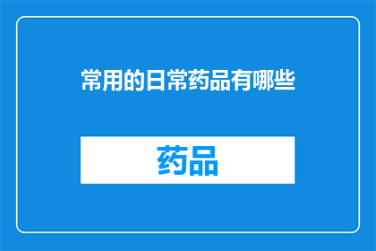 常用的日常药品有哪些(您知道哪些是日常生活中常用的药品吗？)