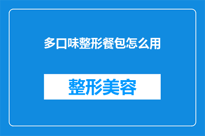 多口味整形餐包怎么用(如何正确使用多口味整形餐包？)