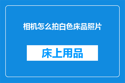 相机怎么拍白色床品照片(如何用相机捕捉白色床品的纯净之美？)