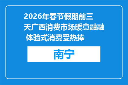 2026年春节假期前三天广西消费市场暖意融融 体验式消费受热捧