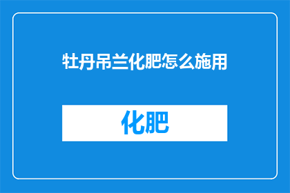 牡丹吊兰化肥怎么施用(如何正确施用牡丹吊兰化肥？)