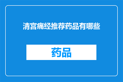 清宫痛经推荐药品有哪些(清宫痛经的药品推荐有哪些？)