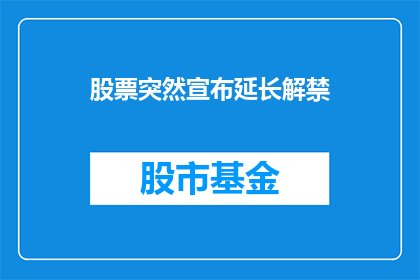 股票突然宣布延长解禁(股票解禁期限突然延长，投资者应如何应对？)