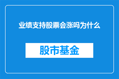 业绩支持股票会涨吗为什么(业绩支持股票真的会涨吗？探究背后的原因)