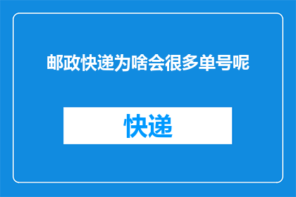 邮政快递为啥会很多单号呢(为什么邮政快递会发出如此多的单号？)