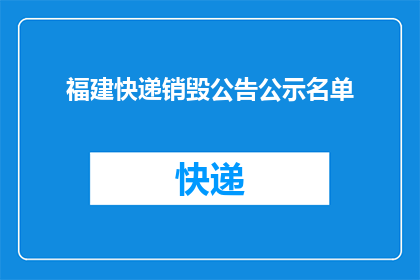 福建快递销毁公告公示名单(福建快递销毁公告公示名单：哪些快递将被处理？)
