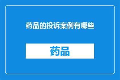 药品的投诉案例有哪些(药品投诉案例：有哪些值得关注的医疗纠纷？)