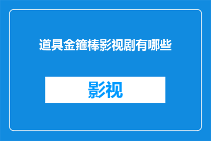 道具金箍棒影视剧有哪些(影视剧中有哪些经典道具金箍棒？)