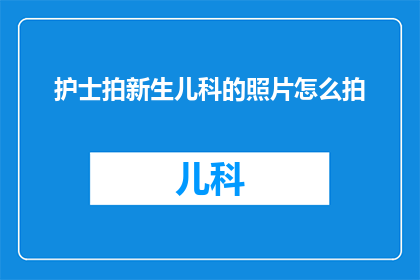 护士拍新生儿科的照片怎么拍(如何拍摄新生儿科照片以获得专业效果？)