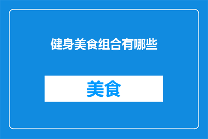 健身美食组合有哪些(健身爱好者们，你们是否渴望在享受美味的同时也能保持健康？那么，健身美食组合有哪些值得一试的选项呢？)