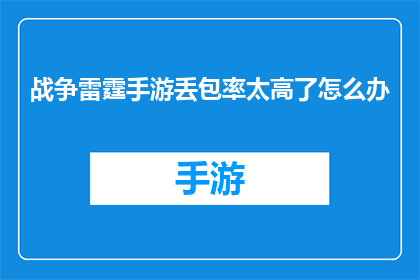 战争雷霆手游丢包率太高了怎么办(战争雷霆手游：面对高丢包率问题，您应如何应对？)