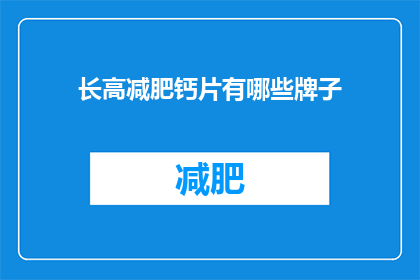 长高减肥钙片有哪些牌子(哪些品牌的长高减肥钙片值得推荐？)