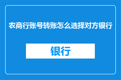 农商行账号转账怎么选择对方银行(如何选择合适的银行进行农商行账户转账？)