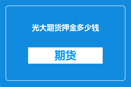 光大期货押金多少钱(光大期货的押金是多少？)
