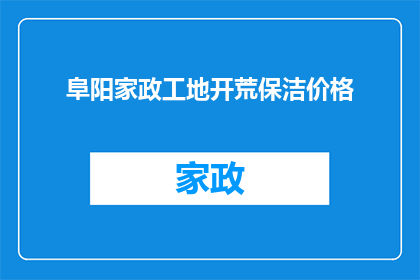 阜阳家政工地开荒保洁价格(阜阳家政工地开荒保洁服务的价格是多少？)
