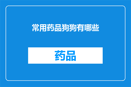 常用药品狗狗有哪些(狗狗的健康守护者：探索宠物狗的常用药品种类)