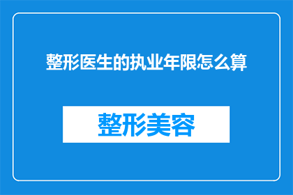 整形医生的执业年限怎么算(如何计算整形医生的执业年限？)