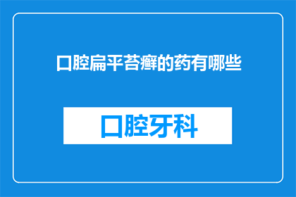 口腔扁平苔癣的药有哪些(口腔扁平苔癣的药物治疗有哪些？)